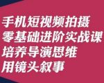 手机短视频拍摄零基础进阶实战课，培养导演思维用镜头叙事唐先生