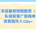 小红书流量变现陪跑营（第九期），私域获客广告商单和带货变现月入10w+