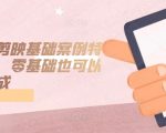 手机版剪映基础案例特效课程，零基础也可以轻松完成