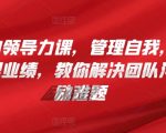 管理者的领导力课，​管理自我，管理团队，管理业绩，​教你解决团队沟通和激励难题