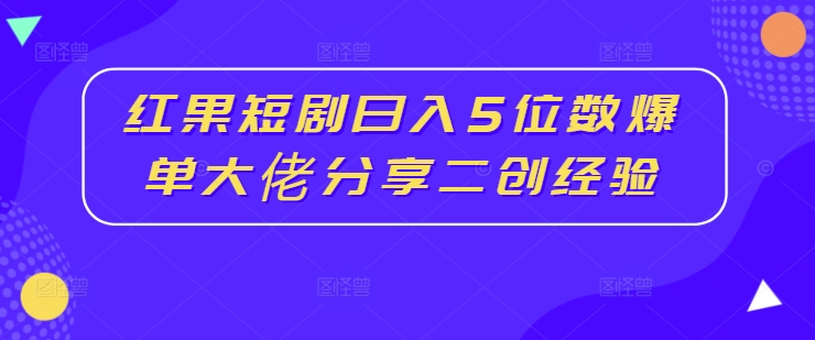 红果短剧日入5位数爆单大佬分享[/erphpdown]二创经验