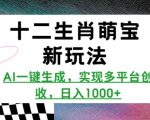 十二生肖萌宝新玩法，AI一键生成，实现多平台创收，日入多张