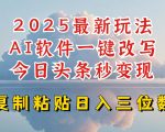 今日头条2025最新升级玩法，AI软件一键写文，轻松日入三位数纯利，小白也能轻松上手