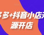 拼多多+抖音小店无货源开店，包括：选品、运营、基础、付费推广、爆款案例等(更新25年2月)