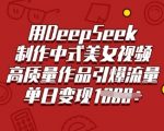用DeepSeek制作中式美女视频，高质量作品引爆流量，单日变现多张