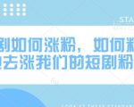 网剧如何涨粉，如何精准地去涨我们的短剧粉丝