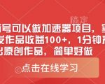 0粉新号可以做的加速器项目，实测首发作品收益100+，1分钟产出原创作品，简单好做