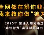 全网都在割你韭菜，我来教你做镰刀，2025普通人如何通过知识付费，实现财F自由【揭秘】