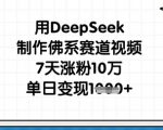 用DeepSeek制作佛系赛道视频，7天涨粉10万，单日变现1k