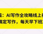 七步成篇：AI写作全攻略线上视频课，用ai搞定写作，每天早下班2小时
