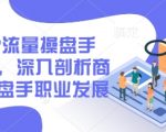 2025IP流量操盘手训练营，深入剖析商业IP操盘手职业发展