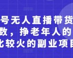 视频号无人直播带货月入5位数，挣老年人的钱，比较火的副业项目