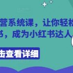 小红书陪跑营系统课，让你轻松入门小红书，成为小红书达人