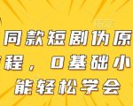 大佬同款短剧伪原创搬运方法，0基础小白也能轻松学会