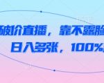 抖音破价直播，靠不露脸读稿子， 日入多张，100%起号