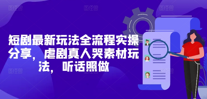 短剧最新玩法全流程实操分享[/erphpdown]，虐剧真人哭素材玩法，听话照做