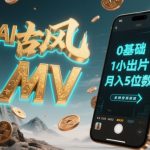 AI一键生成古风音乐MV，0剪辑基础1小时出片，多种变现渠道，一部手机月入5位数