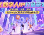 数字人IP打造获客变现实操课，智能选题、文案、剪辑、包装一站式解决短视频创作难题