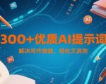 300+优质AI提示词，解决写作难题，轻松又高效