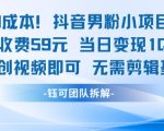 0成本，抖音男粉小项目 每单收费59元当日变现1k+ 二创视频即可无需剪辑基础