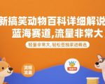 最新搞笑动物百科详细解说课程，蓝海赛道，流量非常大，轻松签独家进精选