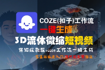 COZE(扣子)工作流一键生成3D流体微缩短视频，保姆级教程，零基础快速入门