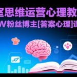 工作室思维运营心理教程，抖音10W粉丝博主[答案心理]课程
