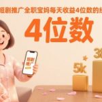 短剧推广全职宝妈每天收益4位数的经验分享 短剧推广全职宝妈每天收益4位数的经验分享