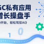 AIGC私有化应用全链增长操盘手,浅显易懂从0开始,轻松驾驭AI AIGC私有化应用全链增长操盘手,浅显易懂从0开始,轻松驾驭AI