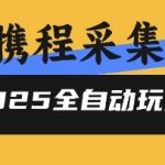 2025携程信息采集全自动玩法,高单价,零人工,全天开干【揭秘】 2025携程信息采集全自动玩法,高单价,零人工,全天开干【揭秘】
