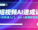 短视频AI速成课,小白快速入门,从0-1做爆款短视频 短视频AI速成课,小白快速入门,从0-1做爆款短视频