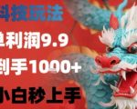 黑科技一单利润9.9米，一天轻松四位数项目，不挑人，小白也可轻松上手【揭秘】