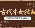 古代才女独白视频新玩法单条视频变现多张，AI剪辑零基础即可上手