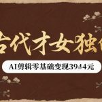 古代才女独白视频新玩法单条视频变现多张，AI剪辑零基础即可上手