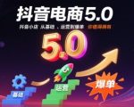 抖音电商5.0，抖音小店从基础、运营到爆单，你值得拥有