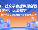 AI+小红书虚拟原创教辅（学科）玩法教学，新手小白在小红书也能月入2W（更新）