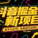 抖音掘金新项目，每天收益多张，批量操作无限制非常简单