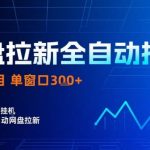 网盘全自动拉新掘金，独家技术，操作简单，单窗口轻松日入3张+ 可矩阵【揭秘】