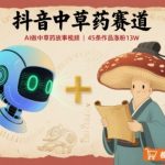 抖音中草药赛道，用AI做中草药故事视频，45条作品涨粉13W，橱窗带货猛猛出单