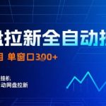 网盘拉新全自动挂G，独家项目，全自动运行完成拉新做任务，单窗口3张+【揭秘】