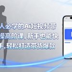 服装人必学的Ai短视频带货实操高阶课，新手也能快速上手，轻松打造带货爆款