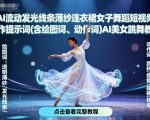 AI流动发光线条薄纱连衣裙女子舞蹈短视频制作提示词(含绘图词、动作词)AI美女跳舞教程