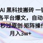 头条AI 黑科技搬砖 一键爆改各平台爆文，自动排版，秒过原创 矩阵操作，月入3w+【揭秘】
