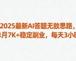 2025最新AI答题无敌思路,单月7K+稳定副业,每天3小时 2025最新AI答题无敌思路,单月7K+稳定副业,每天3小时