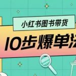 小红书图书带货10步爆单法，从0到1图书带货玩法