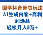 国学抖音带货玩法,AI生成内容+高利润选品,轻松月入1W+ 国学抖音带货玩法,AI生成内容+高利润选品,轻松月入1W+