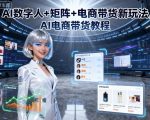 AI数字人+矩阵+电商带货新玩法,AI电商带货教程 AI数字人+矩阵+电商带货新玩法,AI电商带货教程