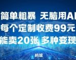 玩法简单粗暴，无脑用AI合成，每个定制收费99米，一天能搞10张，多种变现方式