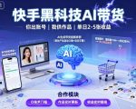 快手黑科技AI带货,你提供账号,我提供作品并发布,单日2-5张【揭秘】 快手黑科技AI带货,你提供账号,我提供作品并发布,单日2-5张【揭秘】