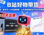 B站好物带货,3天出单,新手月入1W实操拆解,AI生成视频,抓住平台红利期最后机会 B站好物带货,3天出单,新手月入1W实操拆解,AI生成视频,抓住平台红利期最后机会